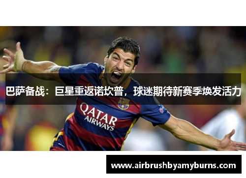 巴萨备战：巨星重返诺坎普，球迷期待新赛季焕发活力