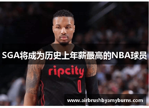 SGA将成为历史上年薪最高的NBA球员
