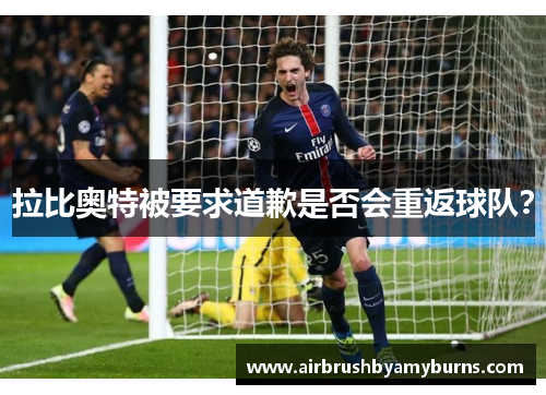 拉比奥特被要求道歉是否会重返球队？