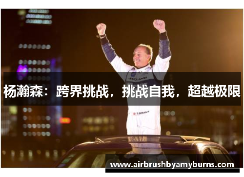 杨瀚森：跨界挑战，挑战自我，超越极限