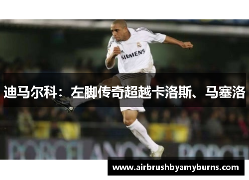 迪马尔科：左脚传奇超越卡洛斯、马塞洛